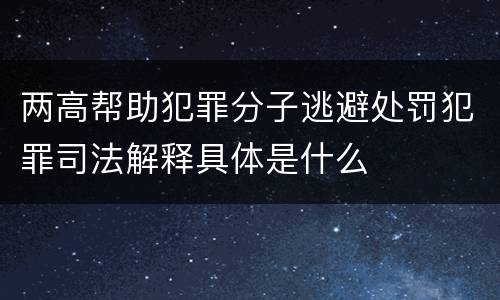 两高帮助犯罪分子逃避处罚犯罪司法解释具体是什么