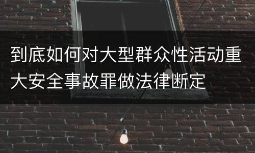 到底如何对大型群众性活动重大安全事故罪做法律断定