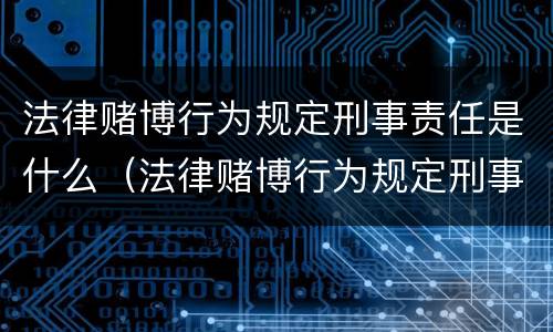 法律赌博行为规定刑事责任是什么（法律赌博行为规定刑事责任是什么意思）