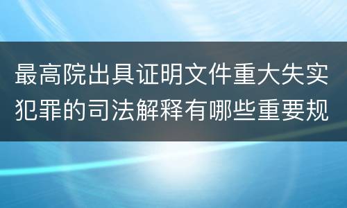 最高院出具证明文件重大失实犯罪的司法解释有哪些重要规定