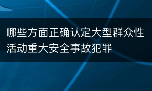 哪些方面正确认定大型群众性活动重大安全事故犯罪