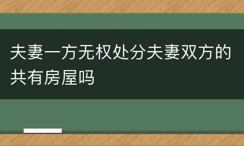 夫妻一方无权处分夫妻双方的共有房屋吗