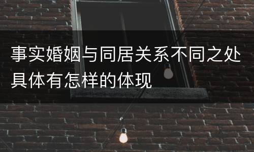 事实婚姻与同居关系不同之处具体有怎样的体现