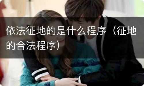 依法征地的是什么程序（征地的合法程序）