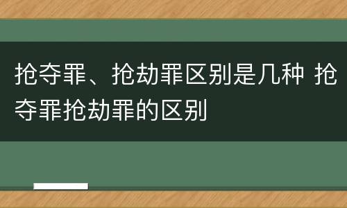 抢夺罪、抢劫罪区别是几种 抢夺罪抢劫罪的区别
