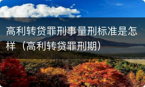 高利转贷罪刑事量刑标准是怎样（高利转贷罪刑期）