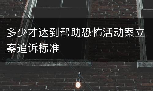 多少才达到帮助恐怖活动案立案追诉标准