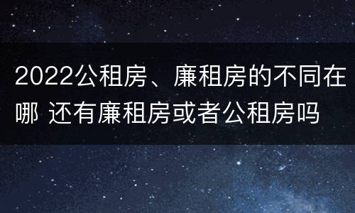 2022公租房、廉租房的不同在哪 还有廉租房或者公租房吗