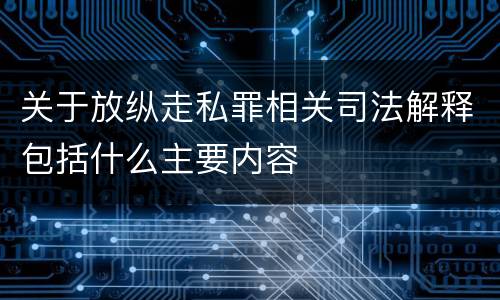关于放纵走私罪相关司法解释包括什么主要内容