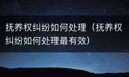 抚养权纠纷如何处理（抚养权纠纷如何处理最有效）