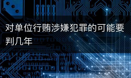 对单位行贿涉嫌犯罪的可能要判几年