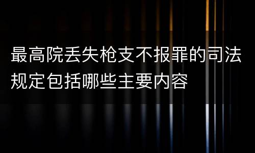 最高院丢失枪支不报罪的司法规定包括哪些主要内容