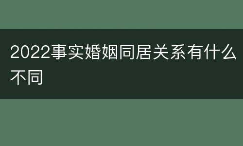 2022事实婚姻同居关系有什么不同
