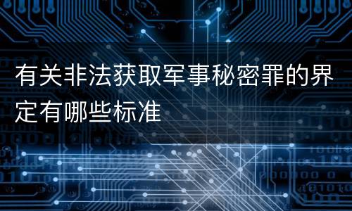 有关非法获取军事秘密罪的界定有哪些标准