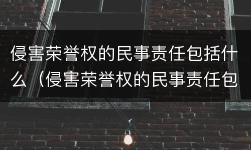 侵害荣誉权的民事责任包括什么（侵害荣誉权的民事责任包括什么内容）