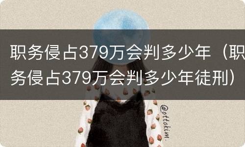 职务侵占379万会判多少年（职务侵占379万会判多少年徒刑）