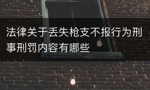 法律关于丢失枪支不报行为刑事刑罚内容有哪些