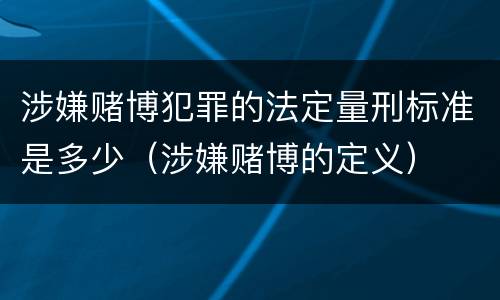 涉嫌赌博犯罪的法定量刑标准是多少（涉嫌赌博的定义）