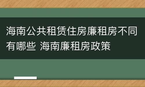 海南公共租赁住房廉租房不同有哪些 海南廉租房政策