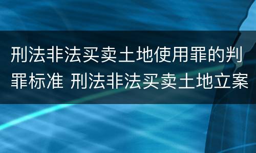 刑法非法买卖土地使用罪的判罪标准 刑法非法买卖土地立案标准