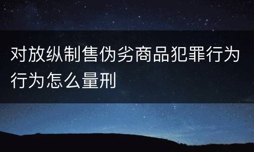 对放纵制售伪劣商品犯罪行为行为怎么量刑