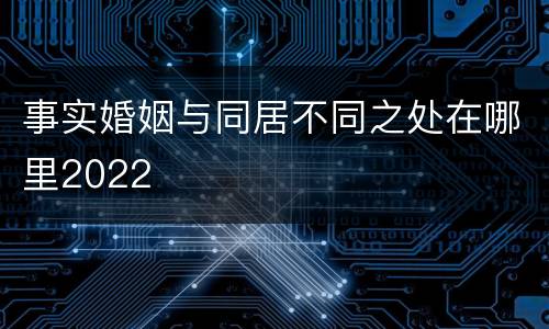 事实婚姻与同居不同之处在哪里2022