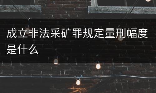 成立非法采矿罪规定量刑幅度是什么