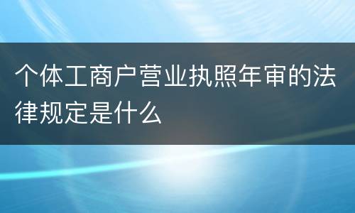 个体工商户营业执照年审的法律规定是什么
