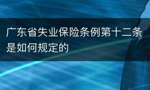 广东省失业保险条例第十二条是如何规定的