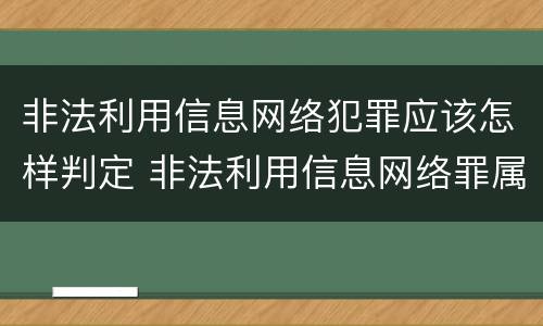 非法利用信息网络犯罪应该怎样判定 非法利用信息网络罪属于什么犯罪类型