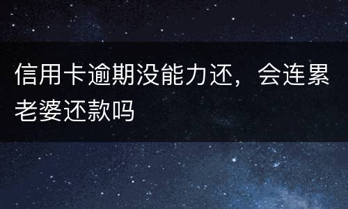 信用卡逾期没能力还，会连累老婆还款吗