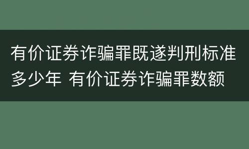 有价证券诈骗罪既遂判刑标准多少年 有价证券诈骗罪数额