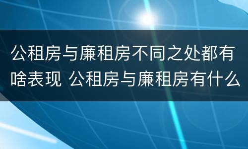 公租房与廉租房不同之处都有啥表现 公租房与廉租房有什么不同