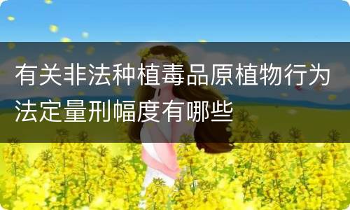 有关非法种植毒品原植物行为法定量刑幅度有哪些