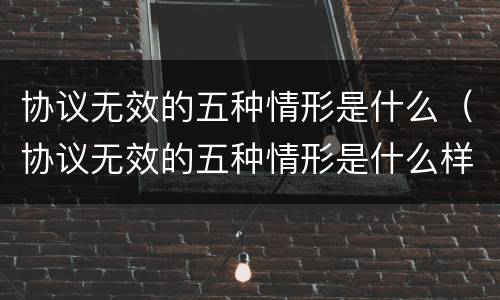 协议无效的五种情形是什么（协议无效的五种情形是什么样的）