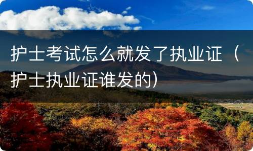 护士考试怎么就发了执业证（护士执业证谁发的）