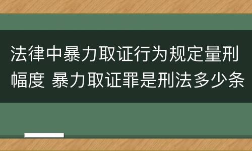 法律中暴力取证行为规定量刑幅度 暴力取证罪是刑法多少条