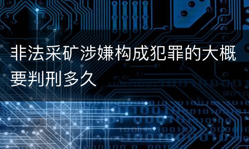 非法采矿涉嫌构成犯罪的大概要判刑多久