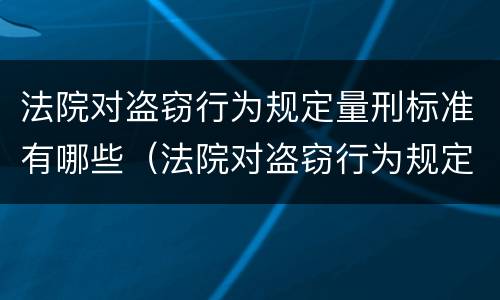 法院对盗窃行为规定量刑标准有哪些（法院对盗窃行为规定量刑标准有哪些规定）