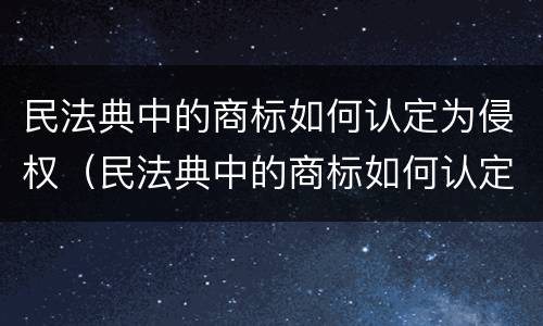 民法典中的商标如何认定为侵权（民法典中的商标如何认定为侵权）