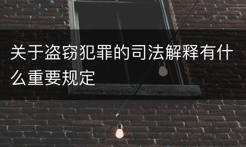 关于盗窃犯罪的司法解释有什么重要规定