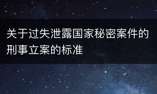 关于过失泄露国家秘密案件的刑事立案的标准