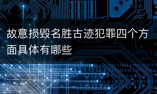 故意损毁名胜古迹犯罪四个方面具体有哪些