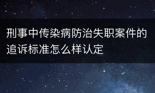 刑事中传染病防治失职案件的追诉标准怎么样认定