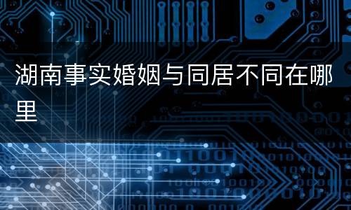 湖南事实婚姻与同居不同在哪里