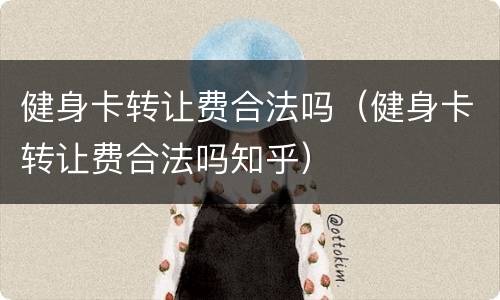 健身卡转让费合法吗（健身卡转让费合法吗知乎）
