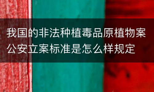 我国的非法种植毒品原植物案公安立案标准是怎么样规定