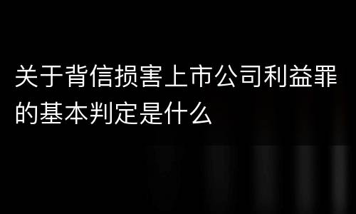 关于背信损害上市公司利益罪的基本判定是什么