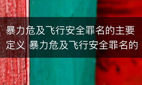 暴力危及飞行安全罪名的主要定义 暴力危及飞行安全罪名的主要定义是