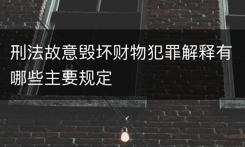 刑法故意毁坏财物犯罪解释有哪些主要规定